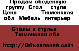 Продам обеденную группу. Стол, 4 стула › Цена ­ 27 000 - Тюменская обл. Мебель, интерьер » Столы и стулья   . Тюменская обл.